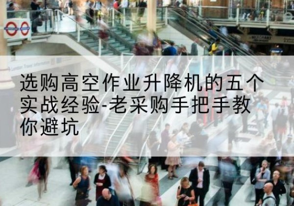 磐石高空作业升降机厂家-选购高空作业升降机的五个实战经验-老采购手把手教你避坑