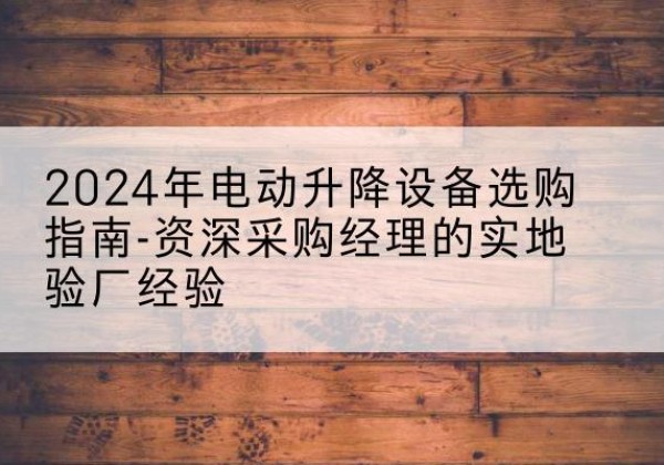 磐石电动剪叉升降平台厂家-2024年电动升降设备选购指南-资深采购经理的实地验厂经验