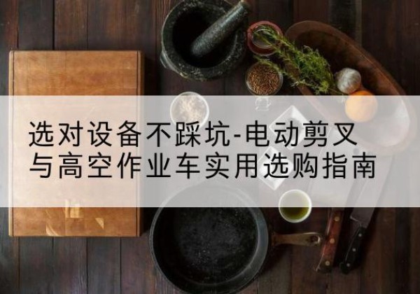 磐石电动剪叉升降平台怎么选-选对设备不踩坑-电动剪叉与高空作业车实用选购指南