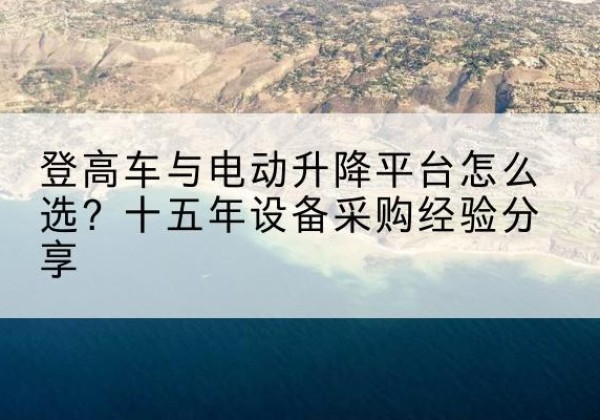 磐石登高车厂家厂家-登高车与电动升降平台怎么选？十五年设备采购经验分享