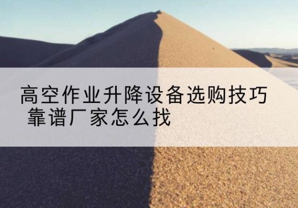 磐石电动升降平台厂家推荐-高空作业升降设备选购技巧 靠谱厂家怎么找