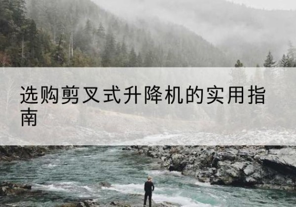 磐石剪叉式升降机怎么选-选购剪叉式升降机的实用指南