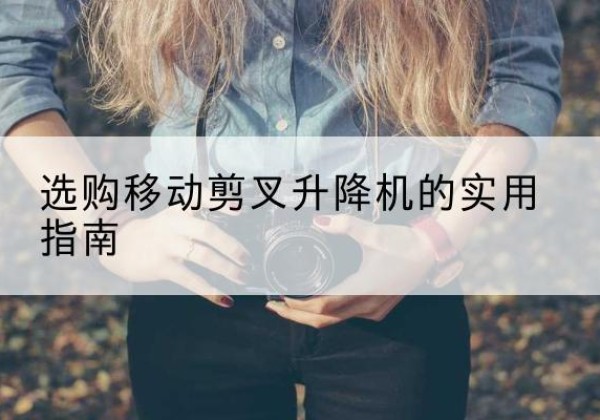 磐石移动剪叉升降机怎么选-选购移动剪叉升降机的实用指南